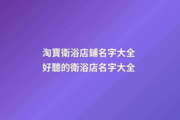淘寶衛浴店鋪名字大全 好聽的衛浴店名字大全-第1張-店鋪起名-玄機派